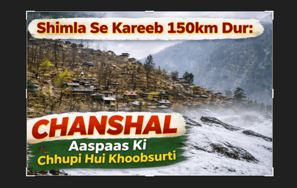 Shimla से करीब 150 किमी दूर – Chansal और आसपास की छुपी हुई खूबसूरती की खोज