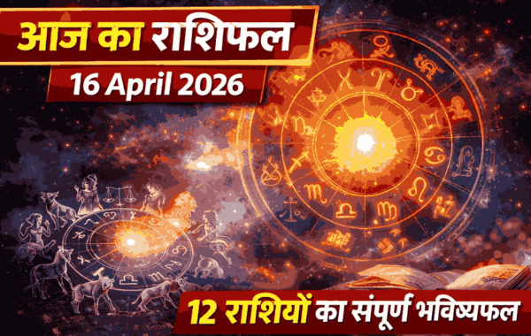 आज का राशिफल 16 अप्रैल 2026 – Aaj Ka Rashifal Today | 12 राशियों का संपूर्ण भविष्यफल