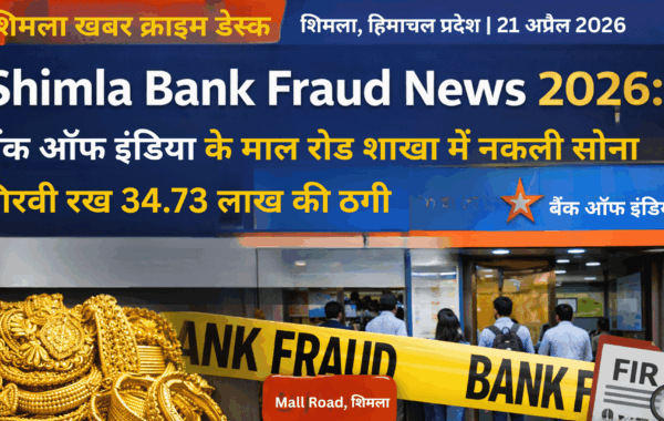 Shimla Bank Fraud News 2026: बैंक ऑफ इंडिया में नकली सोना गिरवी रख 34.73 लाख की ठगी, 6 पर FIR