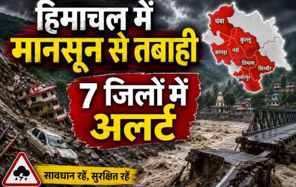 हिमाचल में मानसून से तबाही, 7 जिलों में अलर्ट: