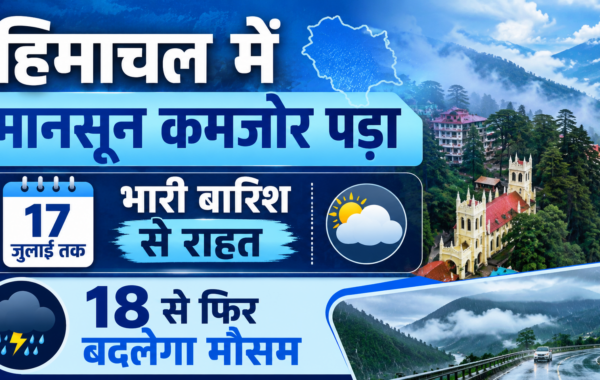 हिमाचल में मानसून कमजोर पड़ा, 17 जुलाई तक भारी बारिश से राहत; 18 से फिर बदलेगा मौसम