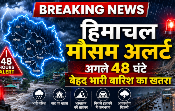 हिमाचल मौसम अलर्ट: अगले 48 घंटे बेहद भारी बारिश का खतरा
