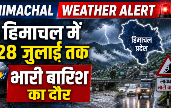हिमाचल मौसम: 28 जुलाई तक झमाझम बारिश, भूस्खलन और बाढ़ का खतरा