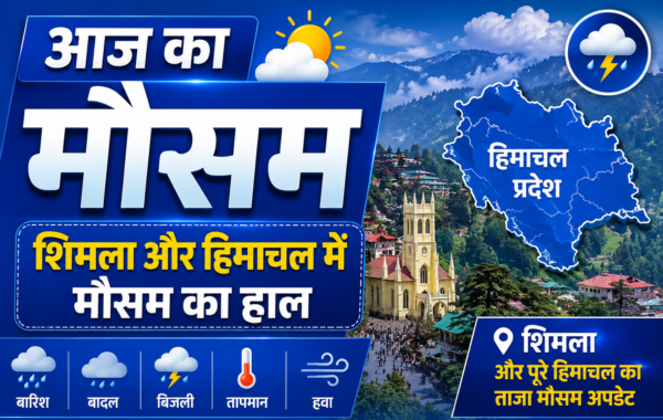 आज का मौसम: शिमला और हिमाचल में मौसम का हाल