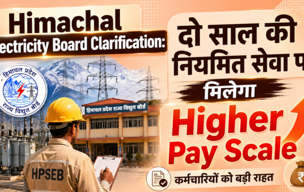 Himachal Electricity Board Clarification: दो साल की नियमित सेवा पर मिलेगा Higher Pay Scale