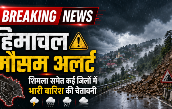 हिमाचल मौसम अलर्ट: शिमला समेत कई जिलों में भारी बारिश, अगले 48 घंटे ऑरेंज अलर्ट