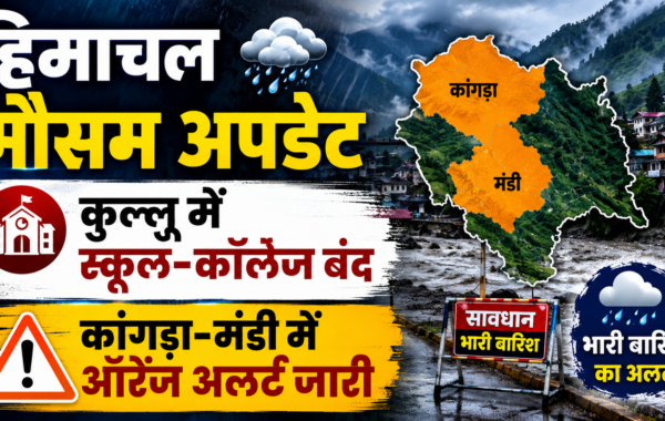 हिमाचल मौसम अपडेट: कुल्लू में स्कूल-कॉलेज बंद, कांगड़ा-मंडी में ऑरेंज अलर्ट जारी