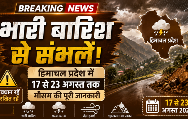भारी बारिश से संभलें: हिमाचल प्रदेश में 17 से 23 अगस्त तक मौसम की पूरी जानकारी