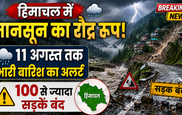 हिमाचल में मानसून का रौद्र रूप: 11 अगस्त तक भारी बारिश का अलर्ट, 100 से ज्यादा सड़कें बंद